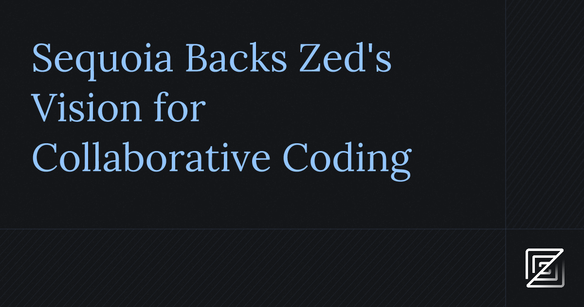Sequoia Backs Zed's Vision for Collaborative Coding — Zed's Blog